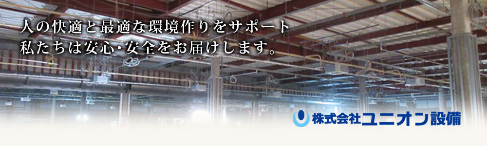 人の快適と最適な環境作りをサポート。
私たちは安心･安全をお届けします。